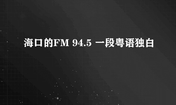 海口的FM 94.5 一段粤语独白