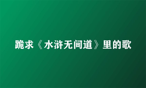 跪求《水浒无间道》里的歌