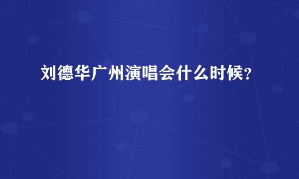 刘德华广州演唱会什么时候？
