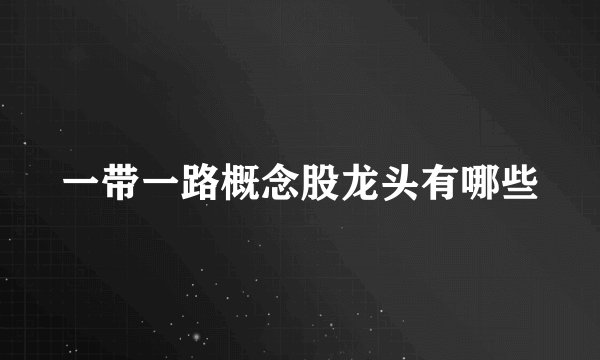 一带一路概念股龙头有哪些