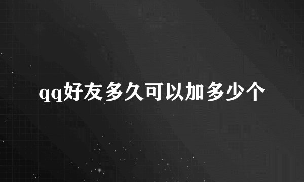 qq好友多久可以加多少个
