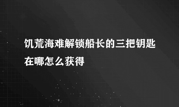 饥荒海难解锁船长的三把钥匙在哪怎么获得
