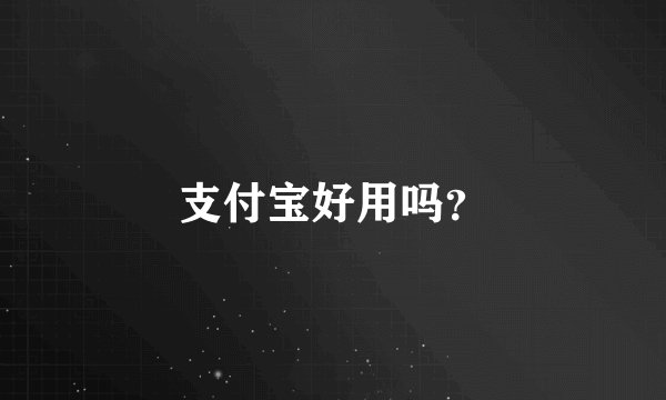 支付宝好用吗？