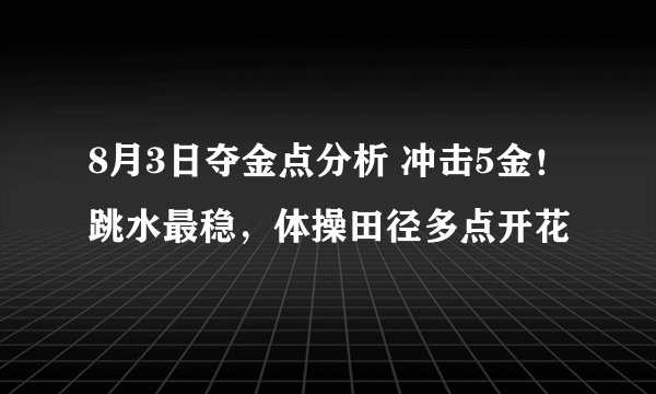 8月3日夺金点分析 冲击5金！跳水最稳，体操田径多点开花