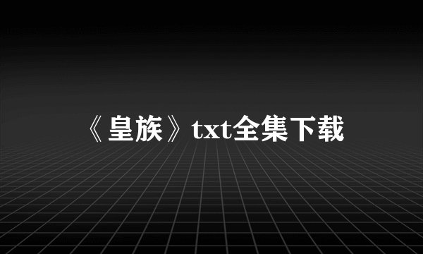 《皇族》txt全集下载
