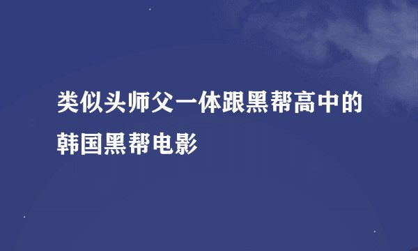 类似头师父一体跟黑帮高中的韩国黑帮电影