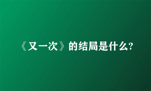 《又一次》的结局是什么?