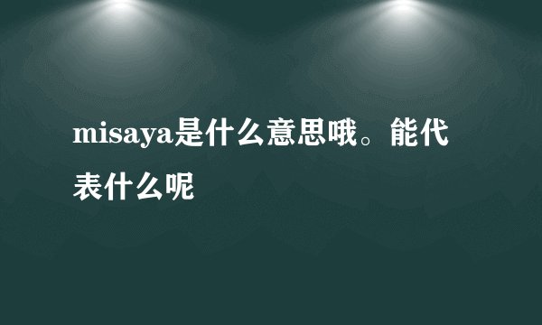 misaya是什么意思哦。能代表什么呢