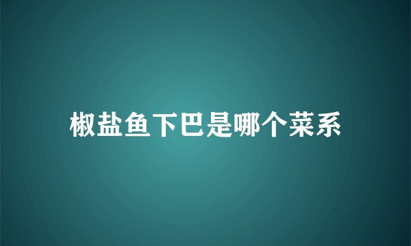 椒盐鱼下巴是哪个菜系