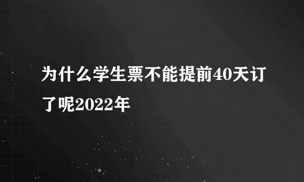 为什么学生票不能提前40天订了呢2022年