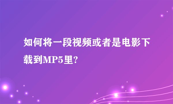 如何将一段视频或者是电影下载到MP5里?