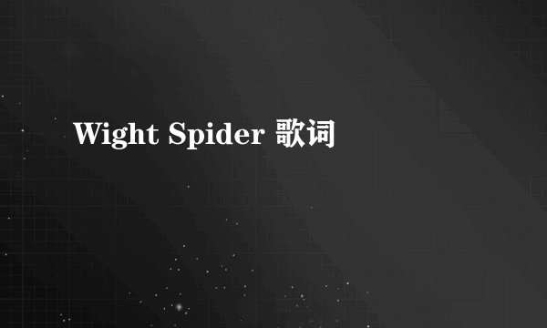 Wight Spider 歌词