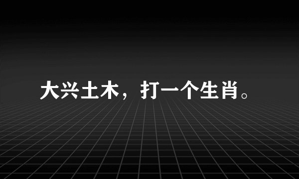 大兴土木，打一个生肖。