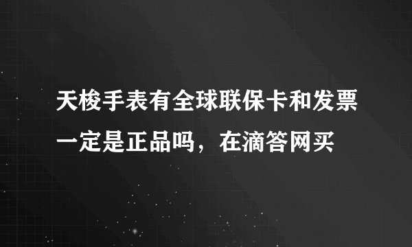 天梭手表有全球联保卡和发票一定是正品吗，在滴答网买
