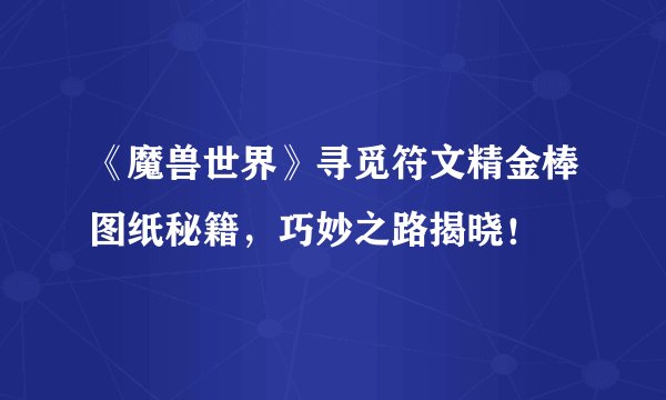 《魔兽世界》寻觅符文精金棒图纸秘籍，巧妙之路揭晓！