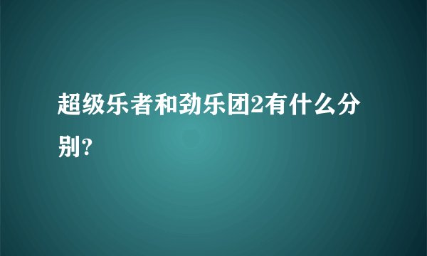 超级乐者和劲乐团2有什么分别?