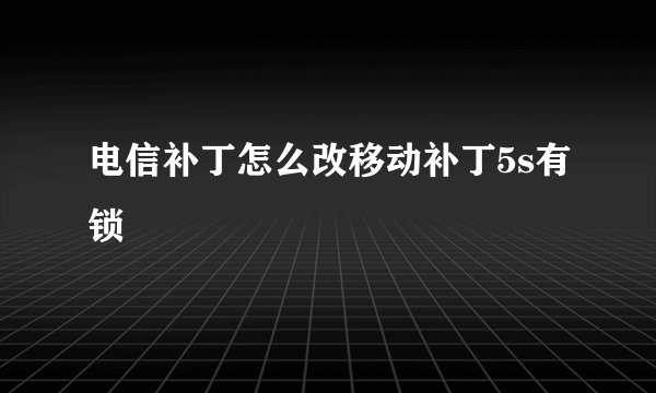 电信补丁怎么改移动补丁5s有锁