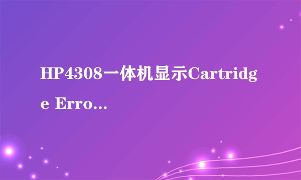 HP4308一体机显示Cartridge Error，不可以打印和复印，但可以扫描是怎么回事，按健也不能按，墨盒都是好的