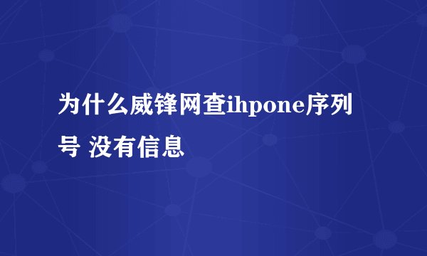 为什么威锋网查ihpone序列号 没有信息