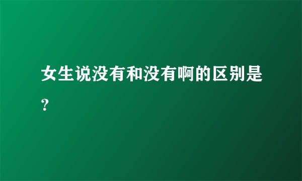 女生说没有和没有啊的区别是？