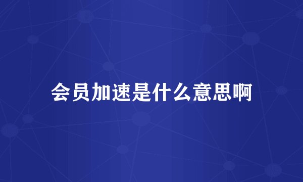 会员加速是什么意思啊