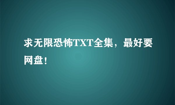 求无限恐怖TXT全集，最好要网盘！