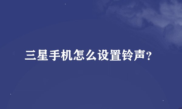 三星手机怎么设置铃声？