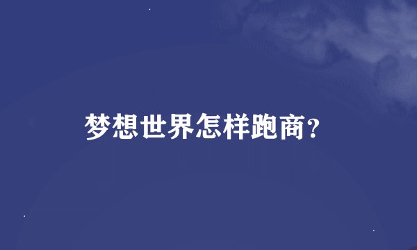 梦想世界怎样跑商？