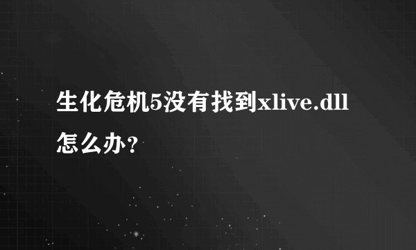生化危机5没有找到xlive.dll 怎么办？