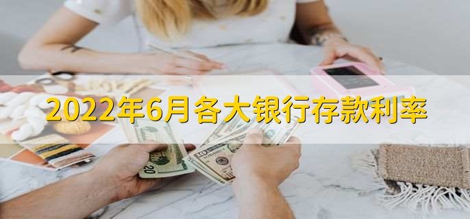 2022年6月各大银行存款利率，各大银行存款利率一览