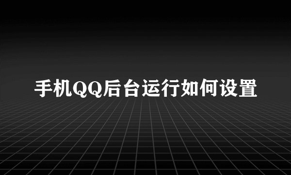 手机QQ后台运行如何设置