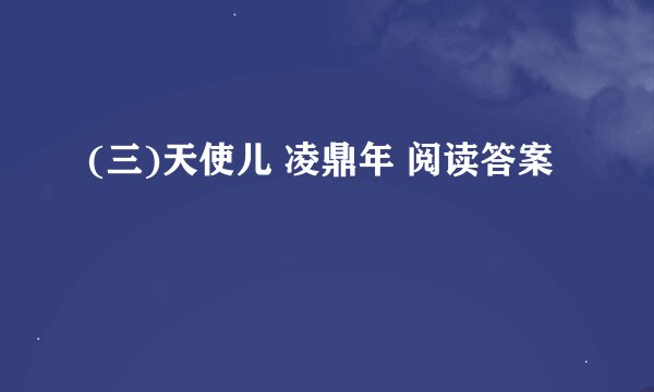 (三)天使儿 凌鼎年 阅读答案