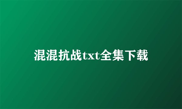 混混抗战txt全集下载