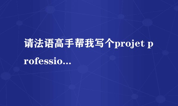 请法语高手帮我写个projet professionnel