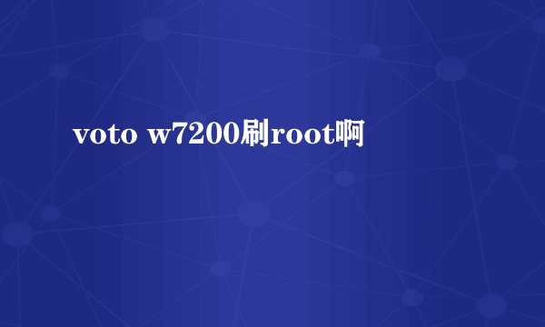 voto w7200刷root啊