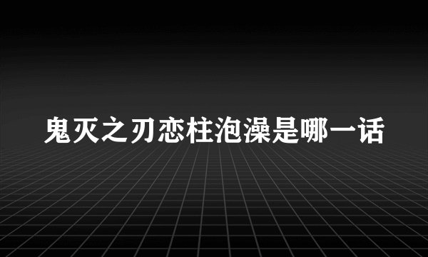 鬼灭之刃恋柱泡澡是哪一话