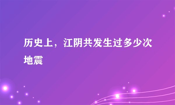 历史上，江阴共发生过多少次地震