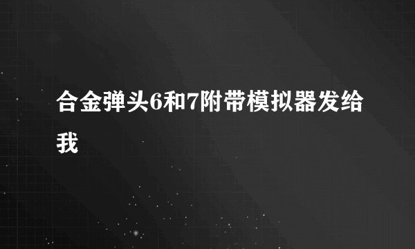合金弹头6和7附带模拟器发给我
