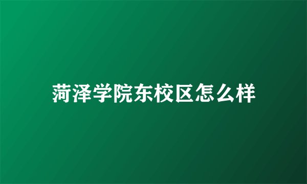 菏泽学院东校区怎么样