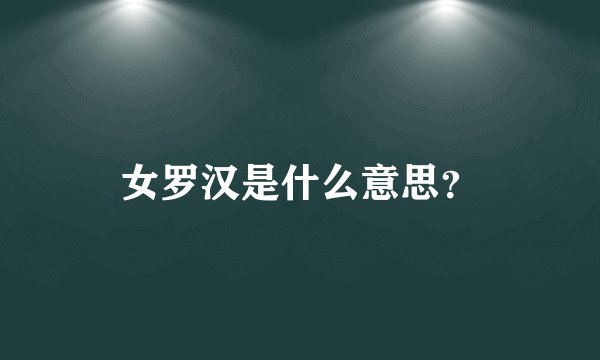 女罗汉是什么意思？