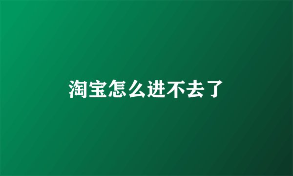 淘宝怎么进不去了