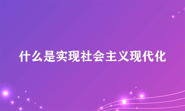 什么是实现社会主义现代化