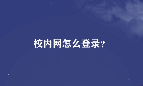 校内网怎么登录？