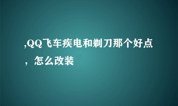 ,QQ飞车疾电和剃刀那个好点，怎么改装