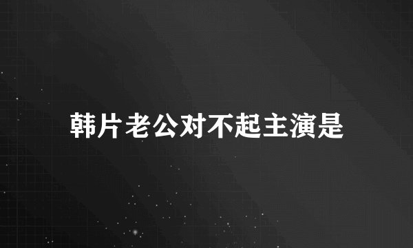韩片老公对不起主演是