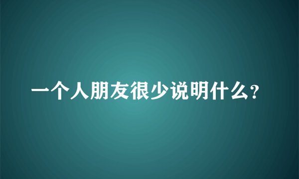一个人朋友很少说明什么？