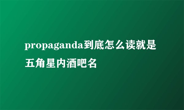 propaganda到底怎么读就是五角星内酒吧名