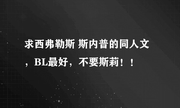 求西弗勒斯 斯内普的同人文，BL最好，不要斯莉！！