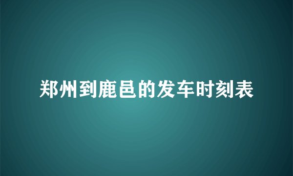 郑州到鹿邑的发车时刻表
