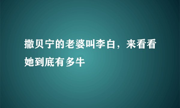 撒贝宁的老婆叫李白，来看看她到底有多牛